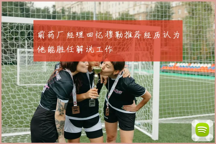 前药厂经理回忆穆勒推荐经历认为他能胜任解说工作