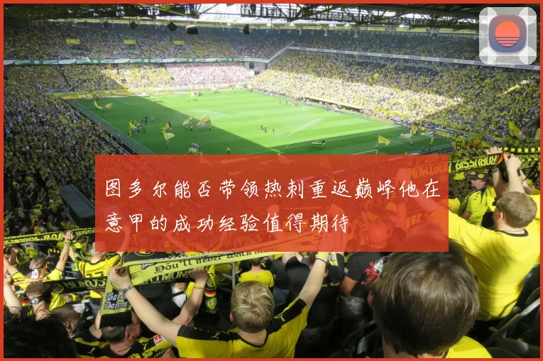 图多尔能否带领热刺重返巅峰他在意甲的成功经验值得期待