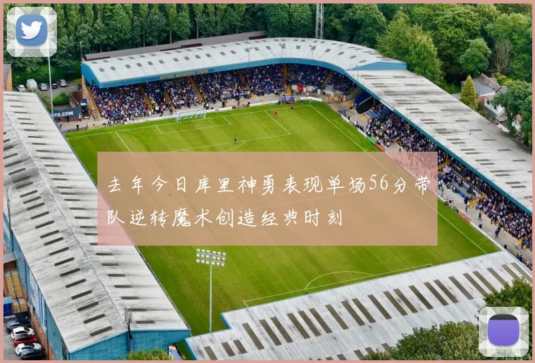去年今日库里神勇表现单场56分带队逆转魔术创造经典时刻