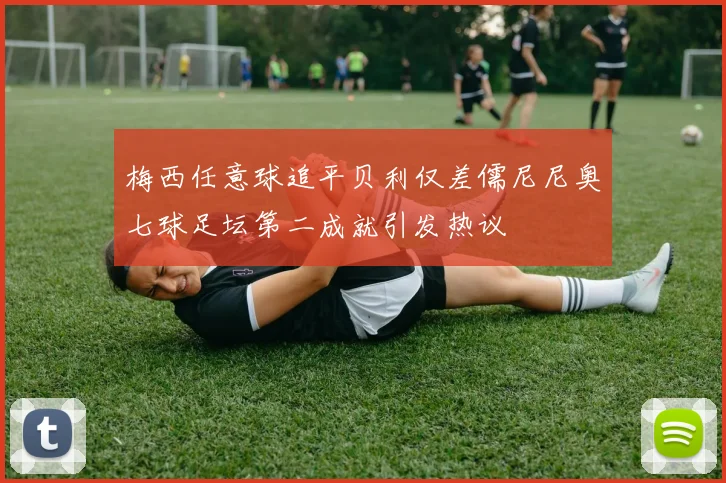 梅西任意球追平贝利仅差儒尼尼奥七球足坛第二成就引发热议