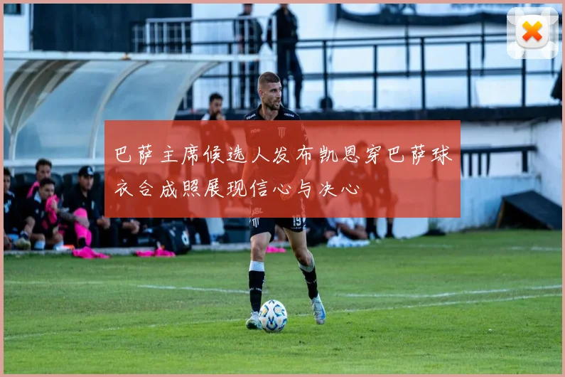 巴萨主席候选人发布凯恩穿巴萨球衣合成照展现信心与决心