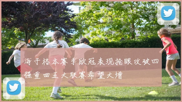 海于格本赛季欧冠表现抢眼攻破四强重回五大联赛希望大增