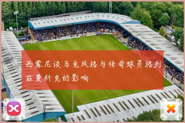 西蒙尼谈马竞风格与传奇球员格列兹曼科克的影响