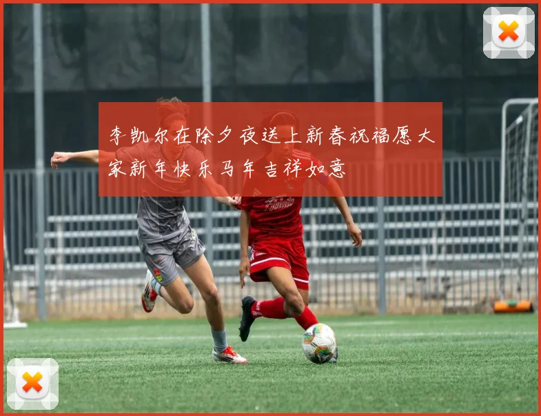 李凯尔在除夕夜送上新春祝福愿大家新年快乐马年吉祥如意