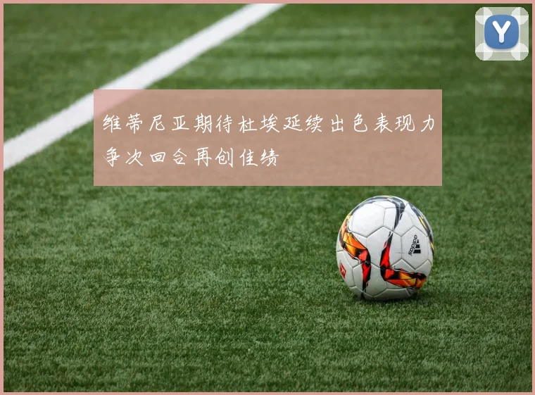 维蒂尼亚期待杜埃延续出色表现力争次回合再创佳绩