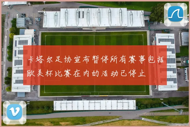 卡塔尔足协宣布暂停所有赛事包括欧美杯比赛在内的活动已停止