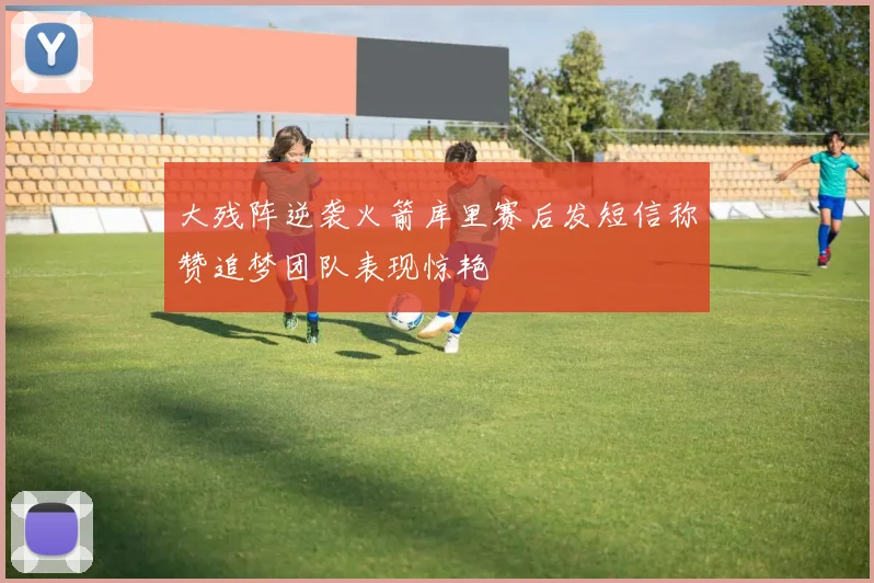 大残阵逆袭火箭库里赛后发短信称赞追梦团队表现惊艳