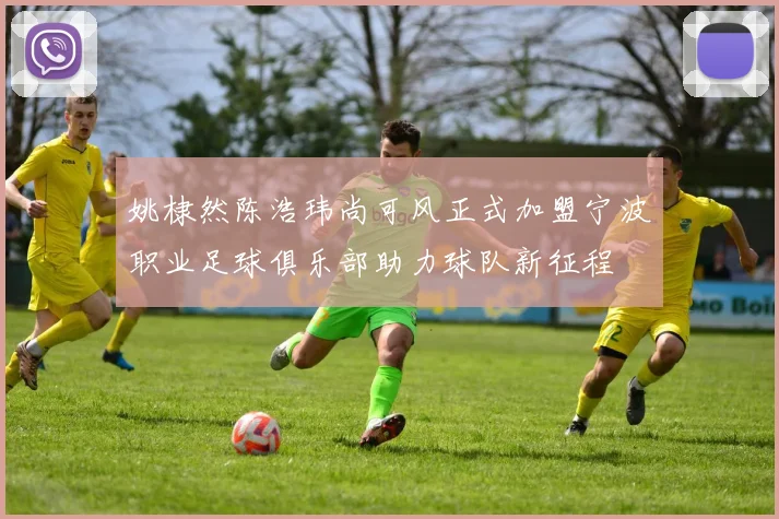 姚棣然陈浩玮尚可风正式加盟宁波职业足球俱乐部助力球队新征程