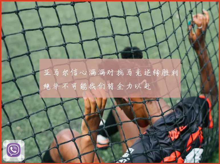 亚马尔信心满满对抗马竞逆转胜利绝非不可能我们将全力以赴